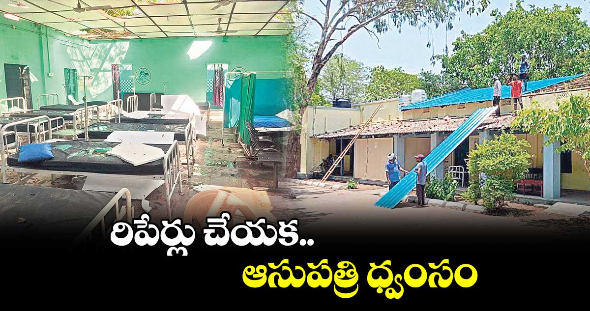 రిపేర్లు చేయక..ఆసుపత్రి ధ్వంసం