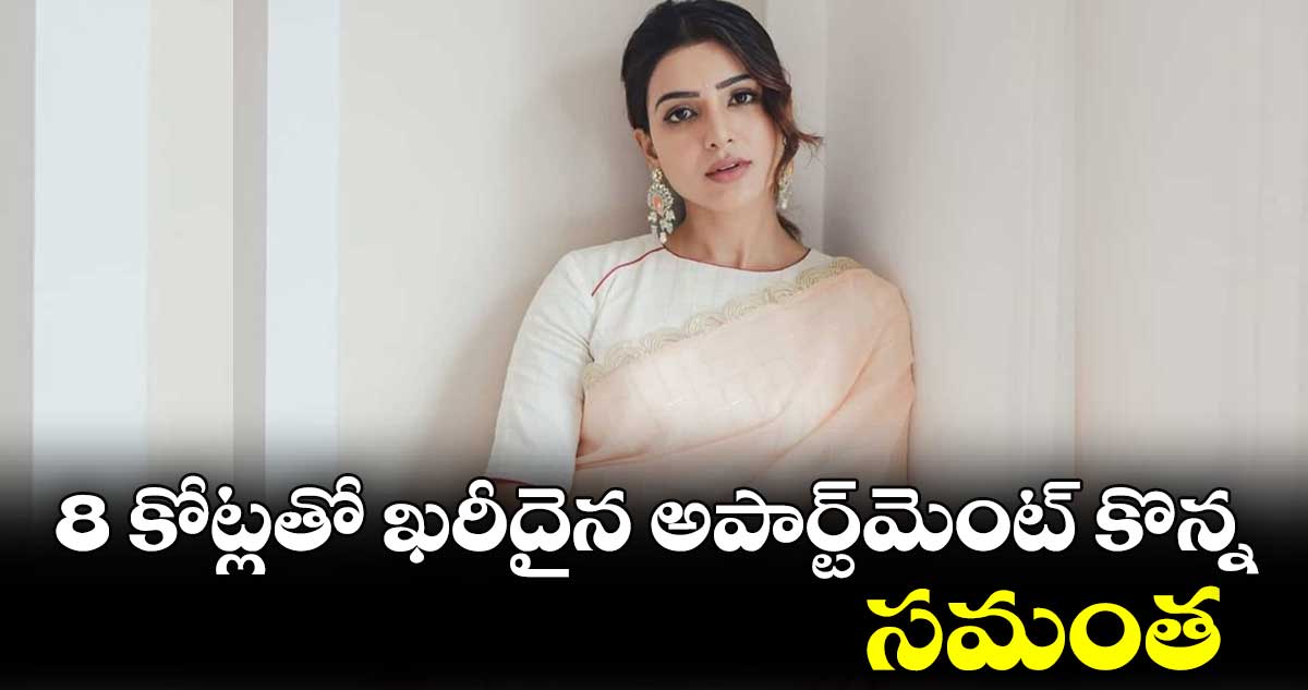 రూ. 8 కోట్లతో ఖరీదైన అపార్ట్మెంట్ కొన్న సమంత