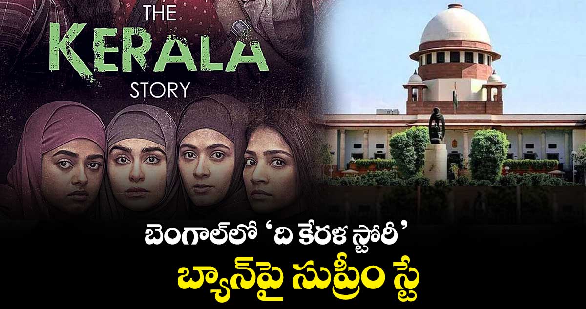 బెంగాల్​లో ‘ది కేరళ స్టోరీ’ బ్యాన్‌‌పై సుప్రీం స్టే