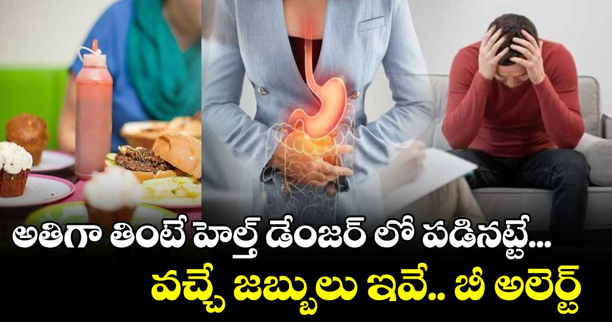 అతిగా తింటే హెల్త్ డేంజర్ లో పడినట్టే...వచ్చే జబ్బులు ఇవే.. బీ అలెర్ట్