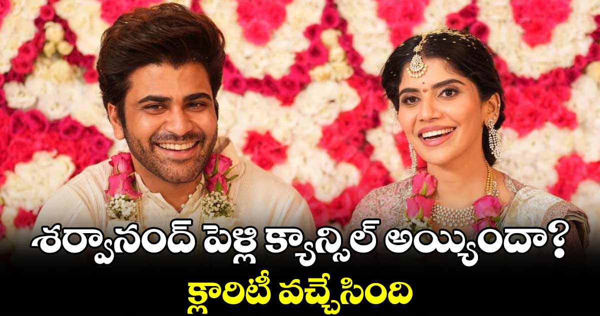 శర్వానంద్ పెళ్లి క్యాన్సిల్ అయ్యిందా? క్లారిటీ వచ్చేసింది