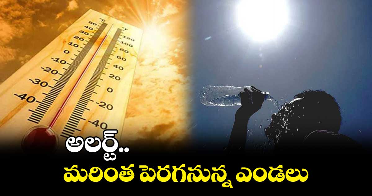 అలర్ట్.. మరింత పెరగనున్న ఎండలు
