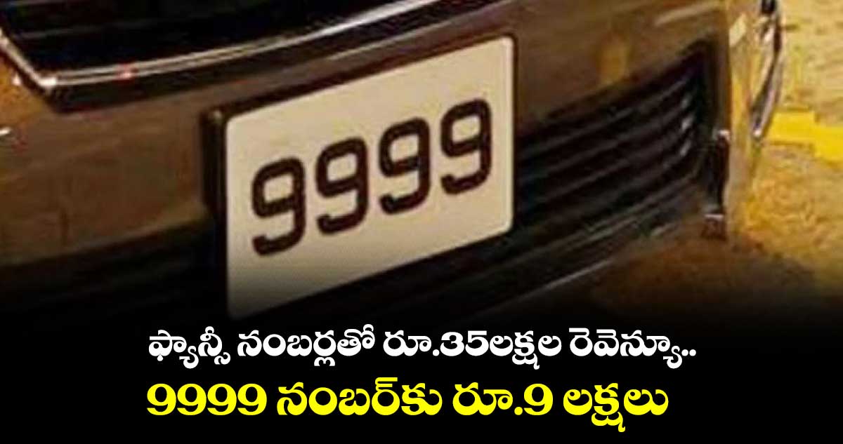 ఫ్యాన్సీ నంబర్లతో రూ.35లక్షల రెవెన్యూ..  9999 నంబర్​కు రూ.9 లక్షలు