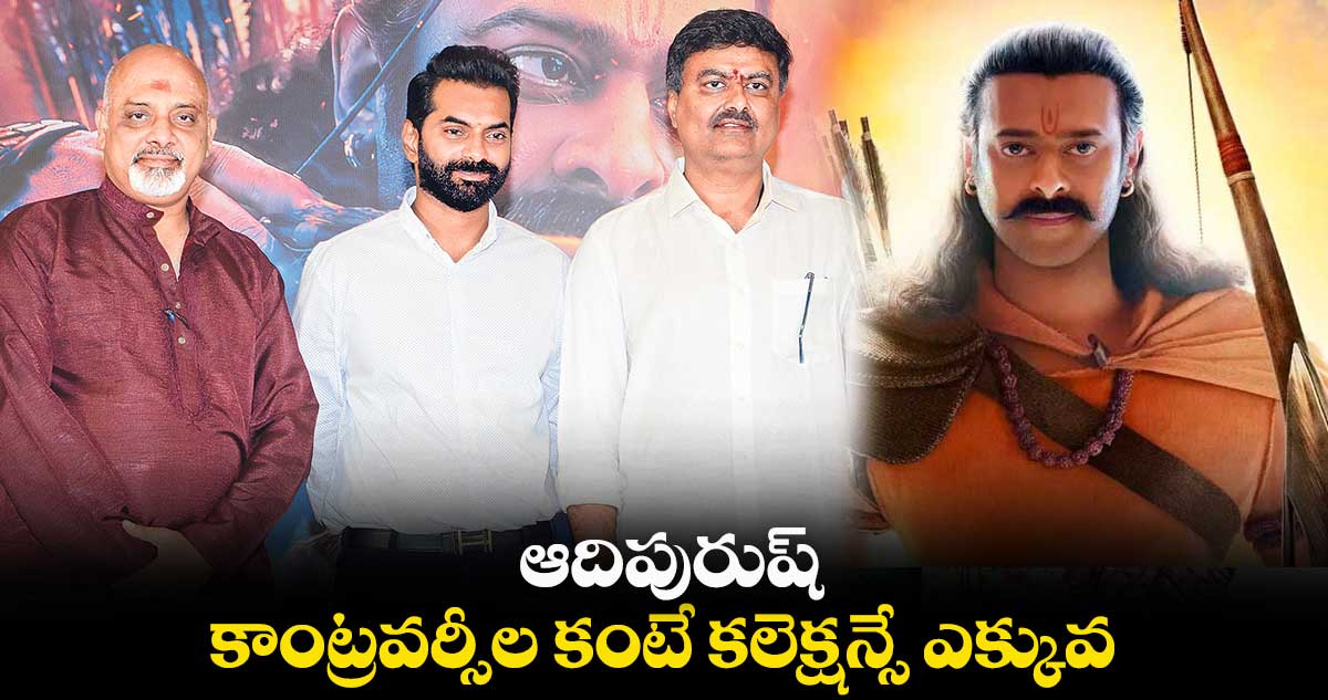 ‘ఆదిపురుష్’....కాంట్రవర్సీల కంటే కలెక్షన్సే ఎక్కువ