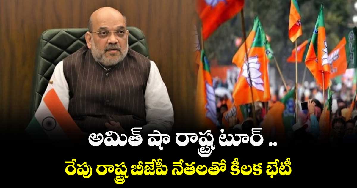 అమిత్ షా రాష్ట్ర టూర్ ..రేపు రాష్ట్ర బీజేపీ నేతలతో కీలక భేటీ