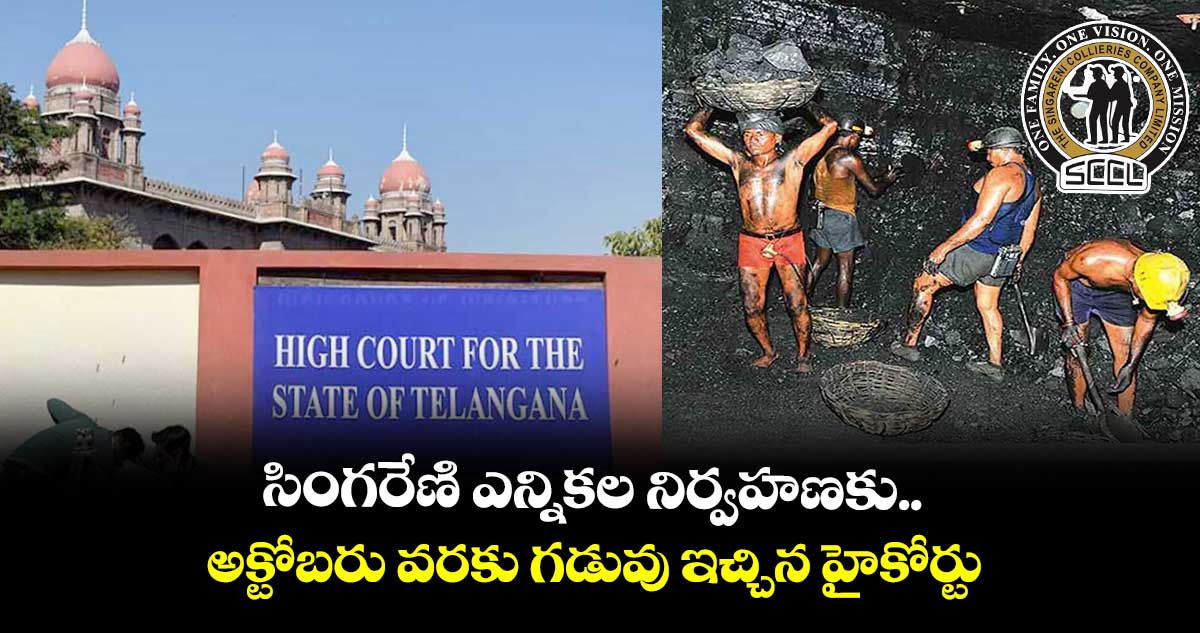 సింగరేణి ఎన్నికల నిర్వహణకు అక్టోబరు వరకు గడువు ఇచ్చిన హైకోర్టు