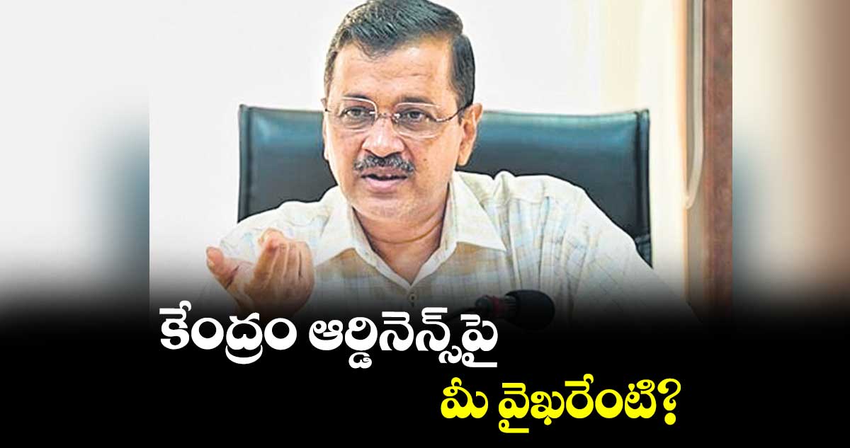 కేంద్రం ఆర్డినెన్స్పై మీ వైఖరేంటి?