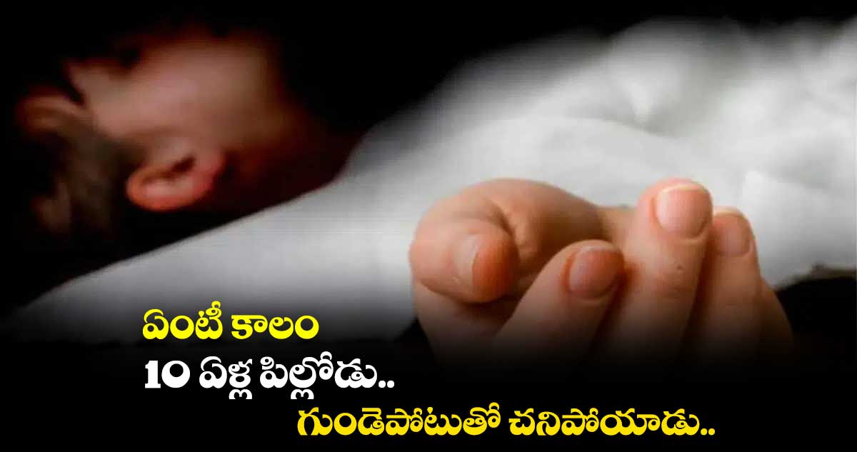 ఏంటీ కాలం : 10 ఏళ్ల పిల్లోడు.. గుండెపోటుతో చనిపోయాడు..