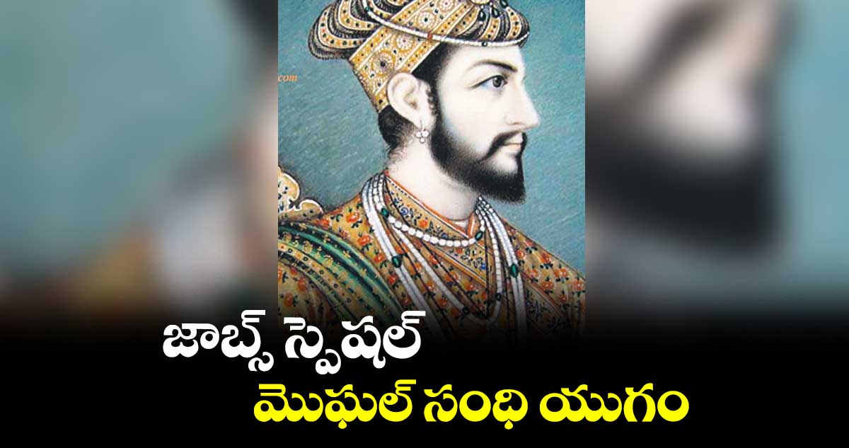 జాబ్స్ స్పెషల్..మొఘల్​ సంధి యుగం