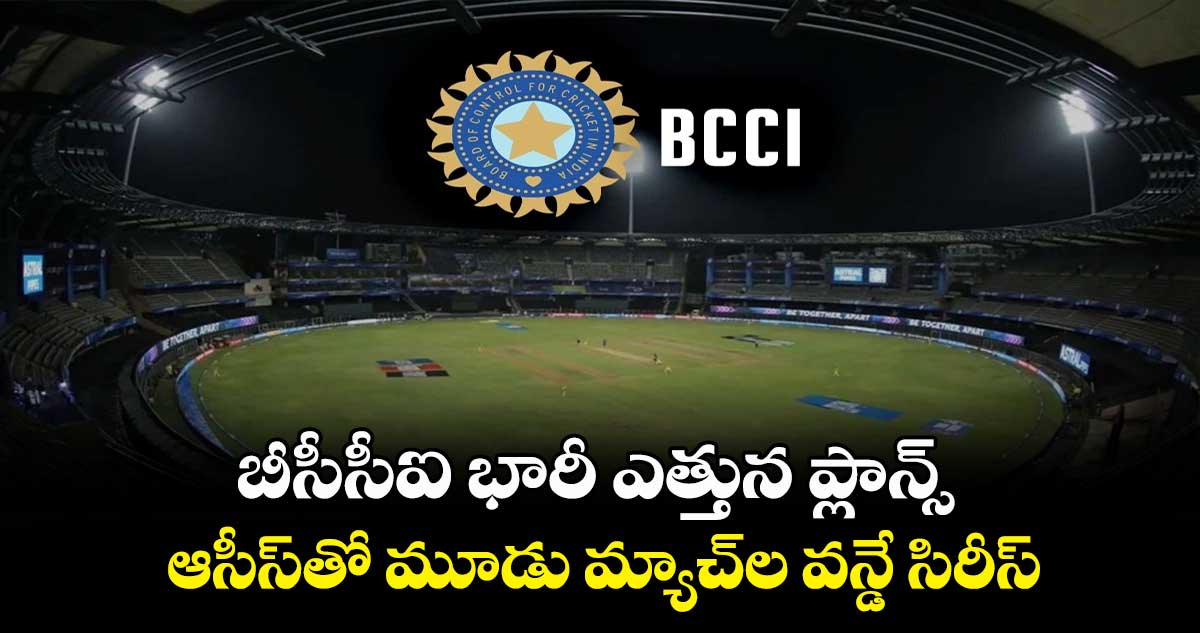 బీసీసీఐ భారీ ఎత్తున ప్లాన్స్.. ఆసీస్తో మూడు మ్యాచ్ల వన్డే సిరీస్