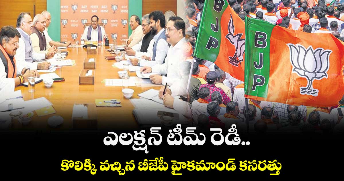 ఎలక్షన్ టీమ్ రెడీ..కొలిక్కి వచ్చిన బీజేపీ హైకమాండ్ కసరత్తు