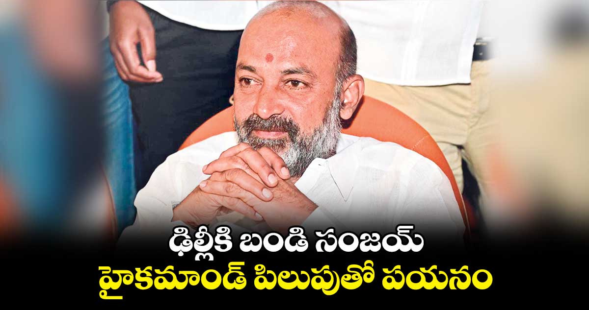 ఢిల్లీకి బండి సంజయ్..హైకమాండ్​ పిలుపుతో పయనం