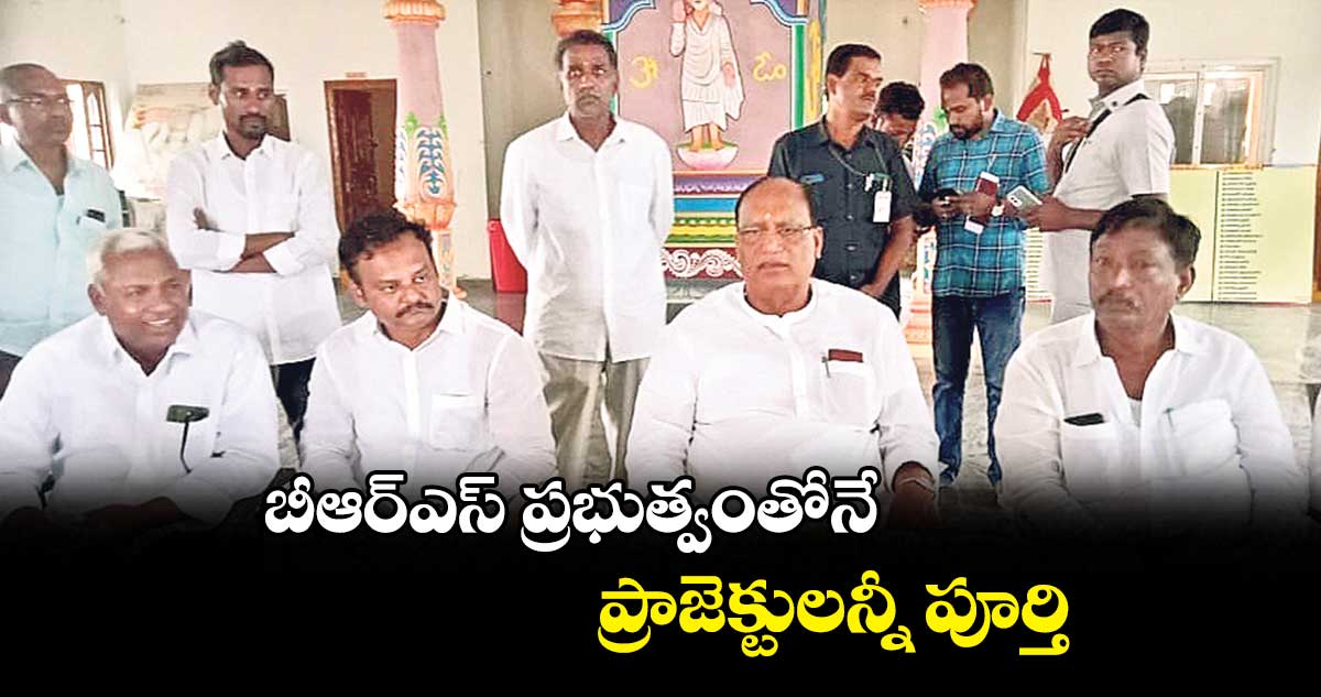 బీఆర్ఎస్ ప్రభుత్వంతోనే ప్రాజెక్టులన్నీ పూర్తి