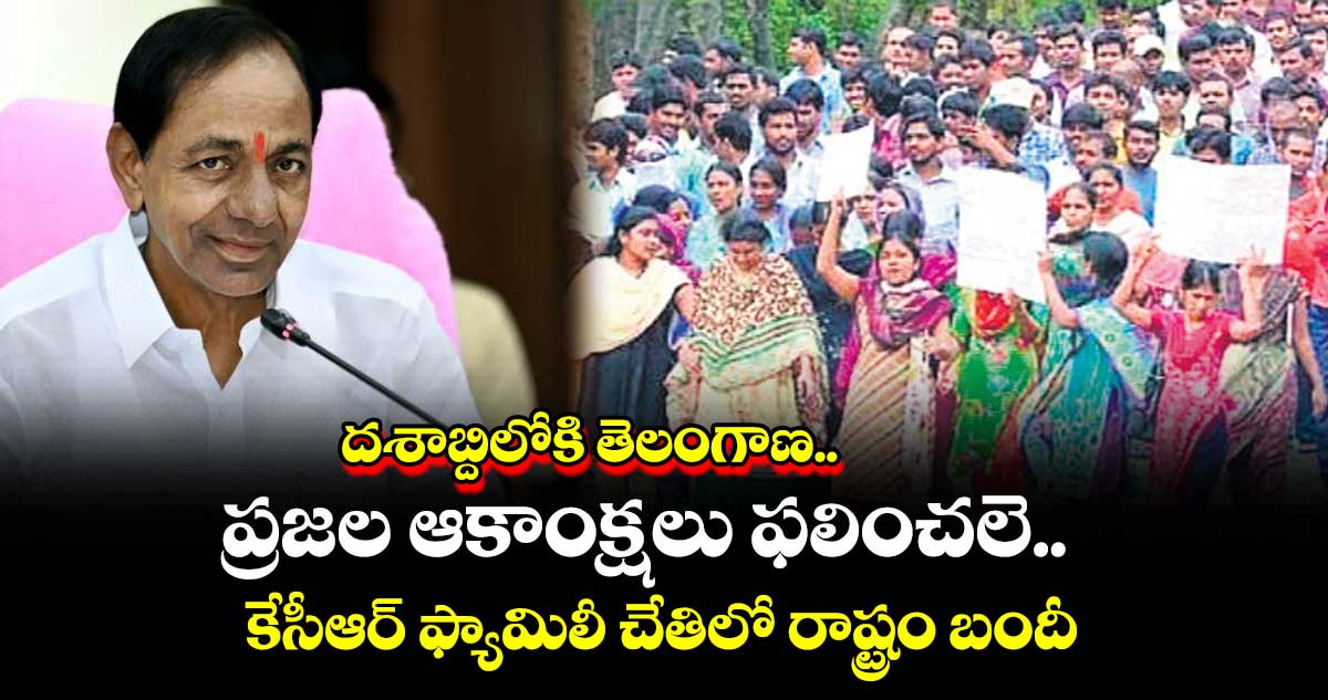 దశాబ్దిలోకి తెలంగాణ.. ప్రజల ఆకాంక్షలు ఫలించలె.. కేసీఆర్ ఫ్యామిలీ చేతిలో రాష్ట్రం బందీ