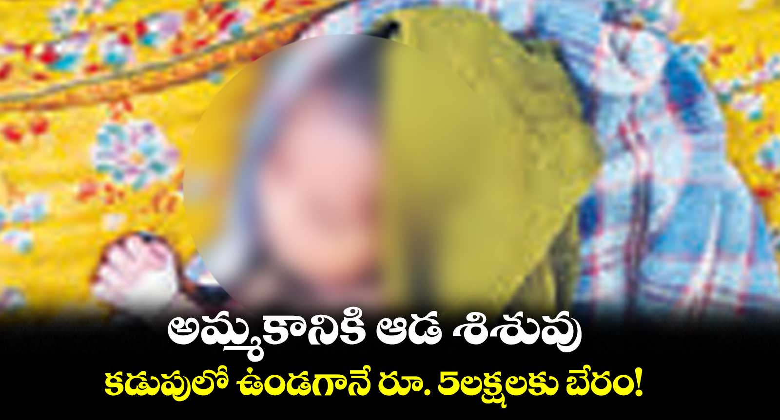 అమ్మకానికి ఆడ శిశువు.. కడుపులో ఉండగానే రూ. 5లక్షలకు బేరం!
