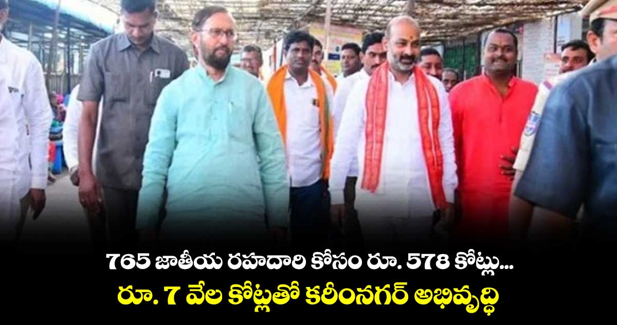  765 జాతీయ రహదారి కోసం రూ. 578 కోట్లు...రూ.  7 వేల కోట్లతో కరీంనగర్ అభివృద్ధి 