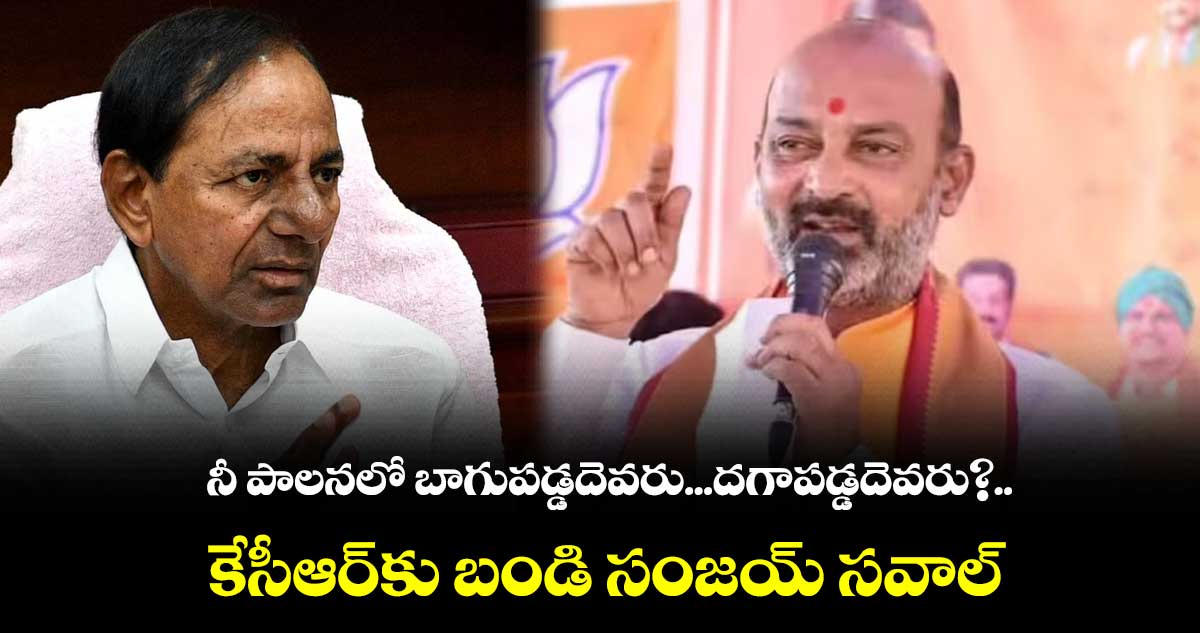 నీ పాలనలో బాగుపడ్డదెవరు...దగాపడ్డదెవరు?.. కేసీఆర్కు బండి సంజయ్ సవాల్