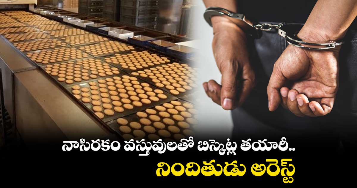 నాసిరకం వస్తువులతో బిస్కెట్ల తయారీ.. నిందితుడు అరెస్ట్