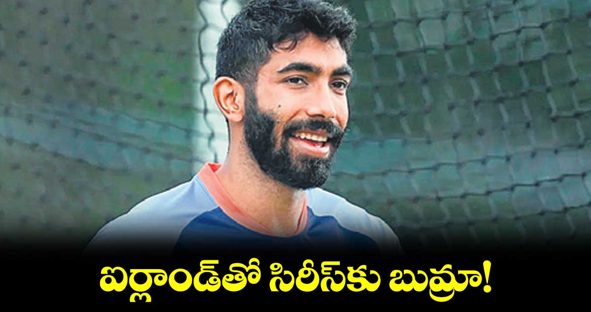 ఐర్లాండ్తో సిరీస్కు బుమ్రా!