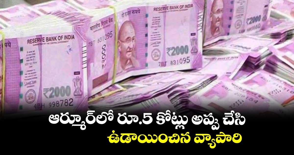 ఆర్మూర్లో రూ.5 కోట్లు అప్పు చేసి ఉడాయించిన వ్యాపారి