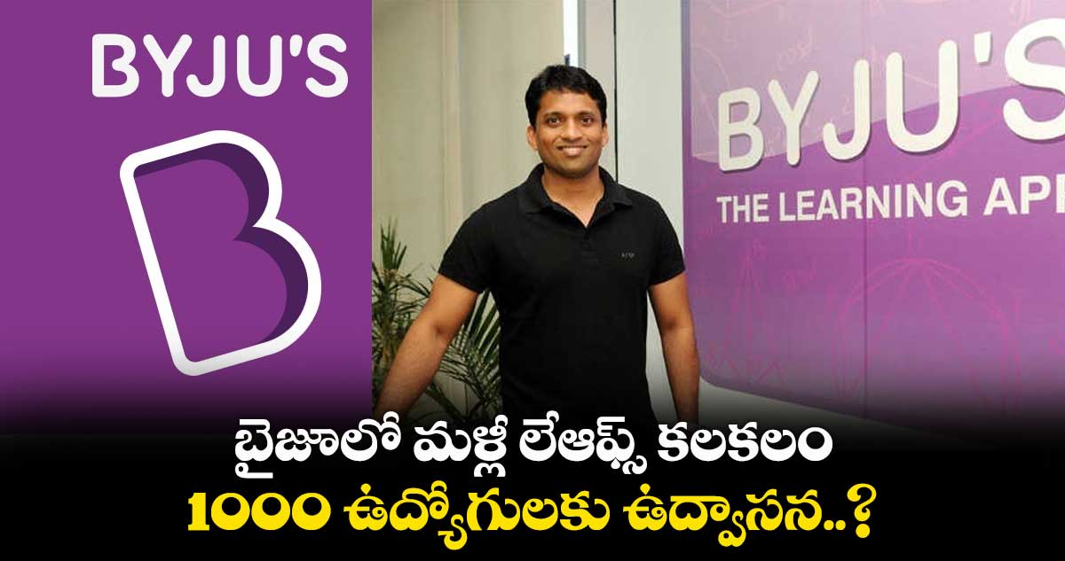 బైజూలో మళ్లీ లేఆఫ్స్ కలకలం.. 1000 ఉద్యోగులకు ఉద్వాసన..?