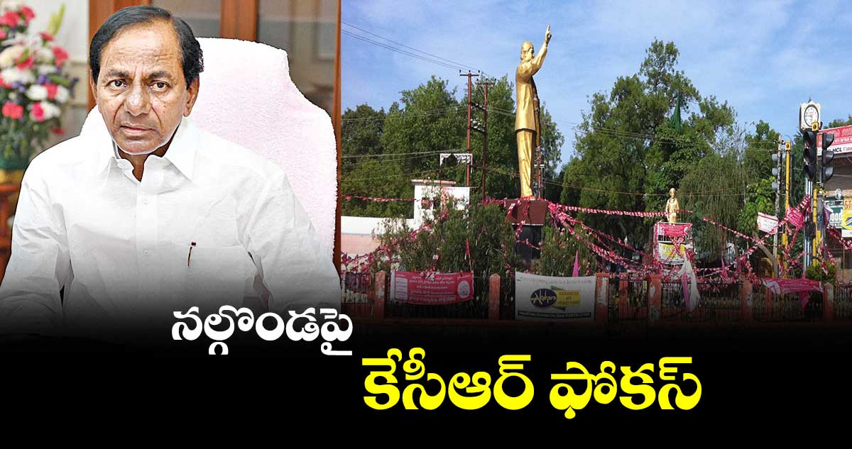 నల్గొండపై కేసీఆర్ ఫోకస్