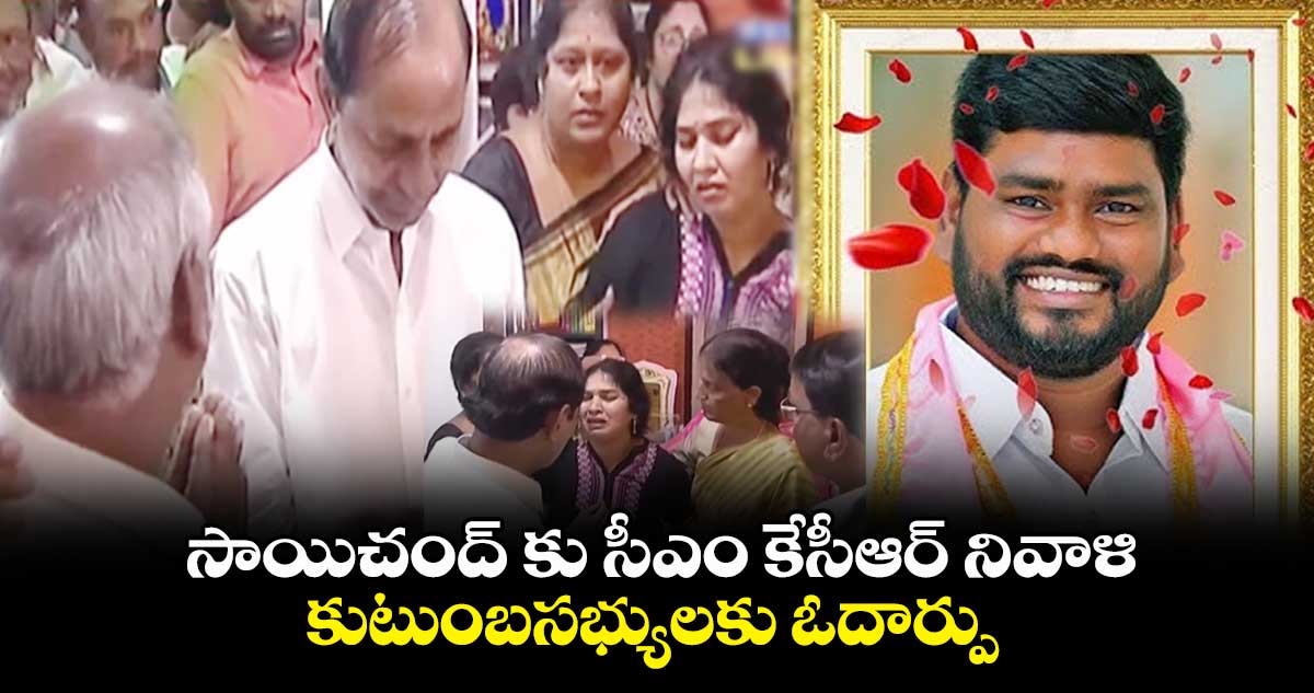 సాయిచంద్ కు నివాళులర్పిస్తూ.. సీఎం కేసీఆర్ భావోద్వేగం