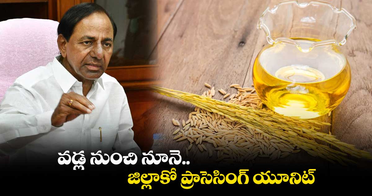 వడ్ల నుంచి నూనె..జిల్లాకో ప్రాసెసింగ్ యూనిట్​