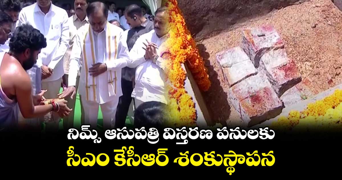 నిమ్స్ ఆసుపత్రి విస్తరణ పనులకు సీఎం కేసీఆర్ శంకుస్థాపన