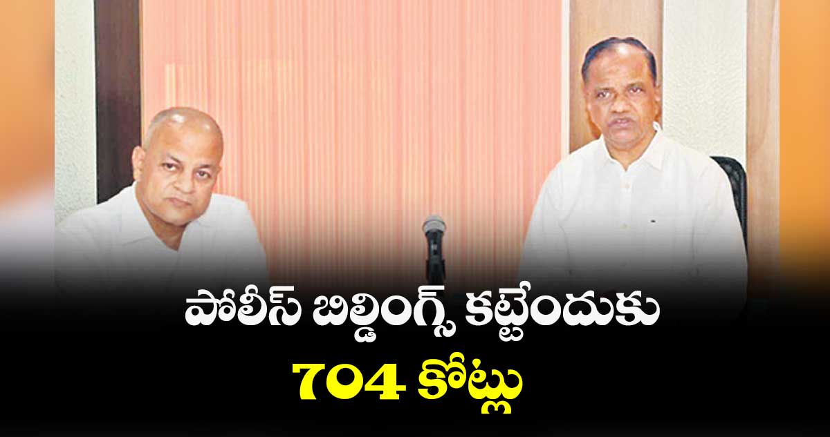 పోలీస్ బిల్డింగ్స్ కట్టేందుకు 704 కోట్లు