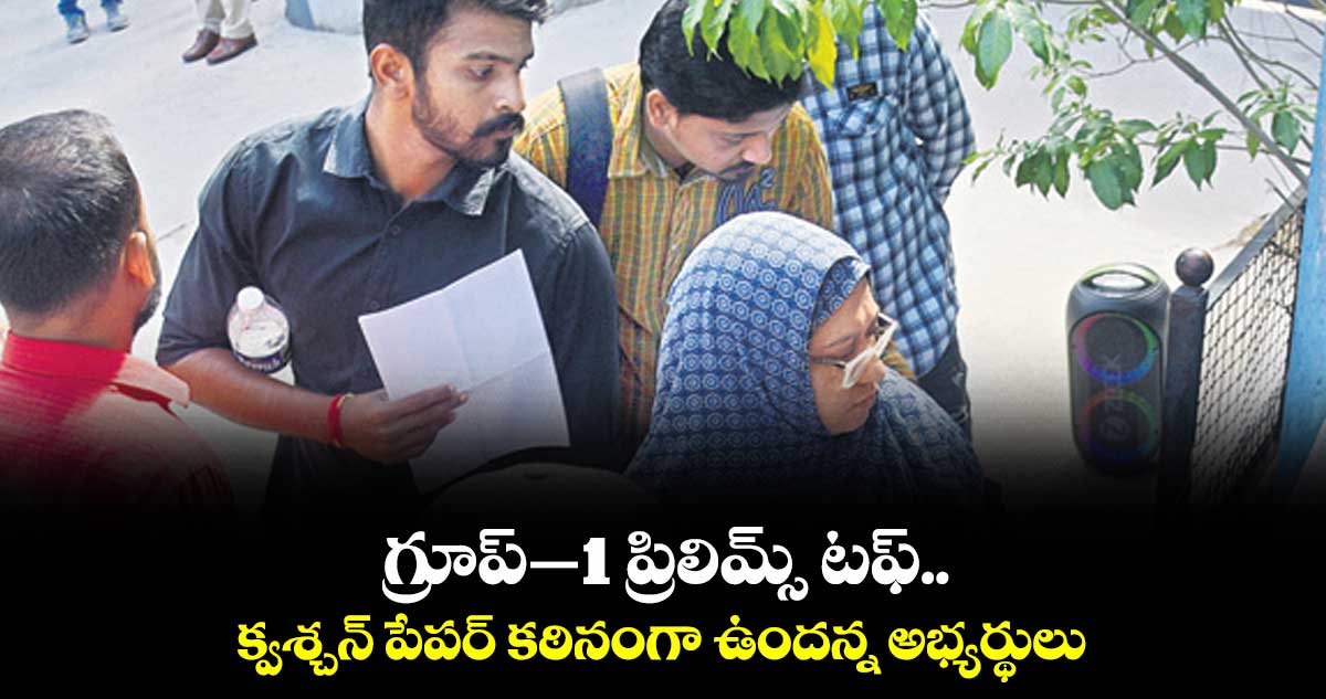 గ్రూప్–1 ప్రిలిమ్స్ టఫ్..క్వశ్చన్ పేపర్ కఠినంగా ఉందన్న అభ్యర్థులు 