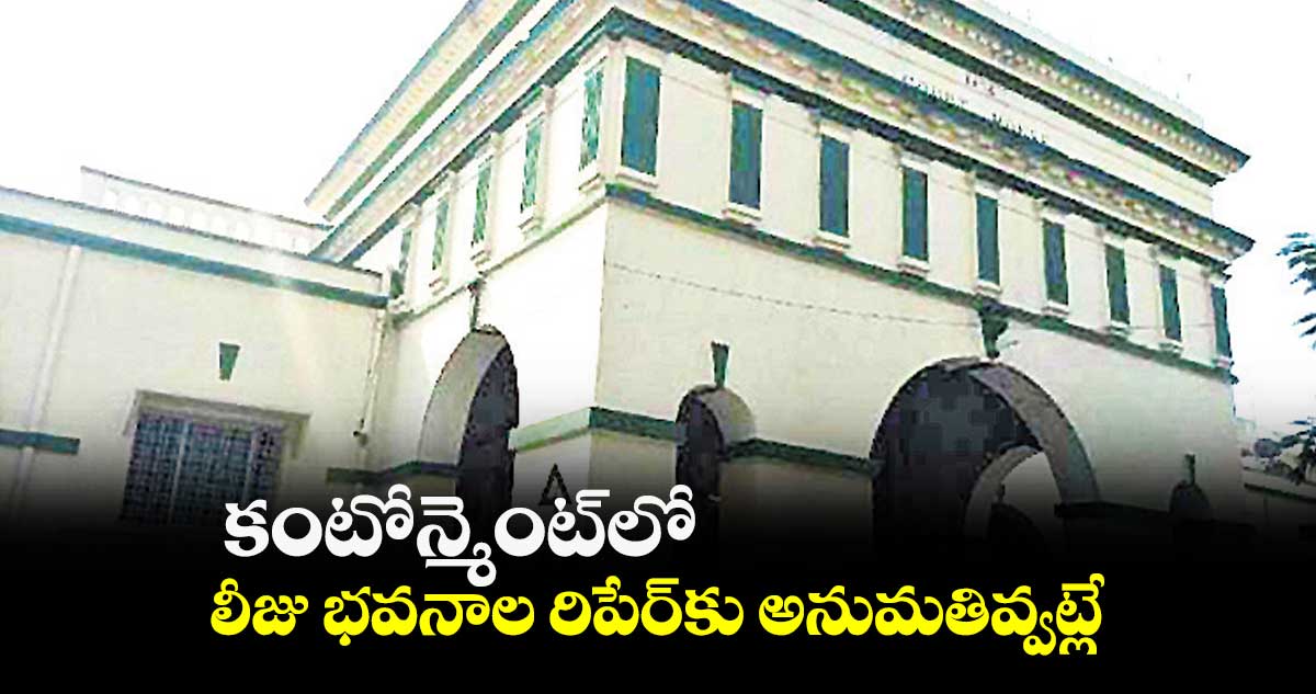 కంటోన్మెంట్​లో లీజు భవనాల రిపేర్​కు అనుమతివ్వట్లే