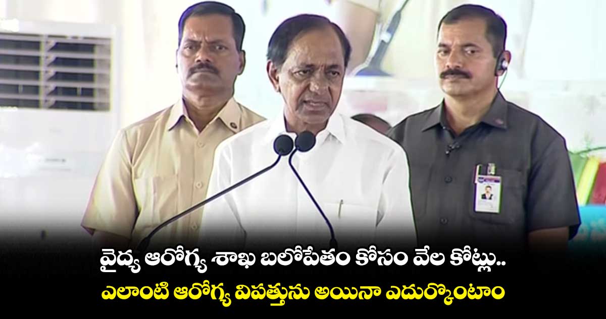 వైద్య ఆరోగ్య శాఖ బలోపేతం కోసం వేల కోట్లు.. ఎలాంటి ఆరోగ్య విపత్తును అయినా ఎదుర్కొంటాం