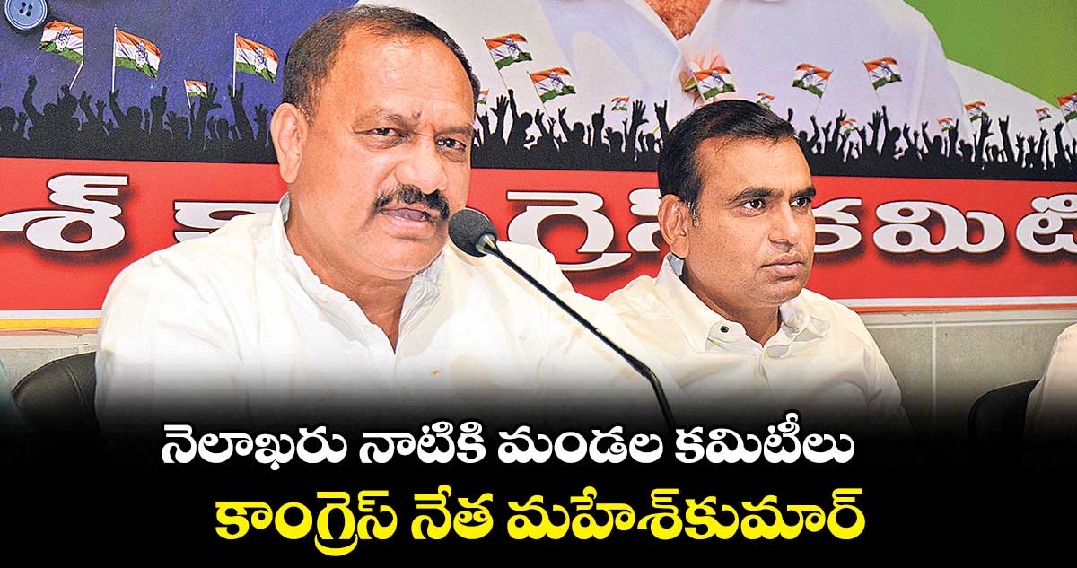 నెలాఖరు నాటికి మండల కమిటీలు.. కాంగ్రెస్ నేత మహేశ్కుమార్