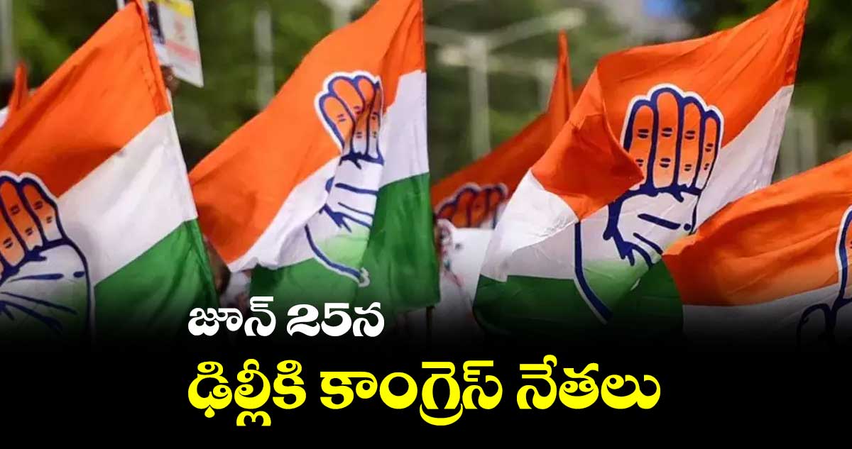 జూన్ 25న ఢిల్లీకి కాంగ్రెస్ నేతలు