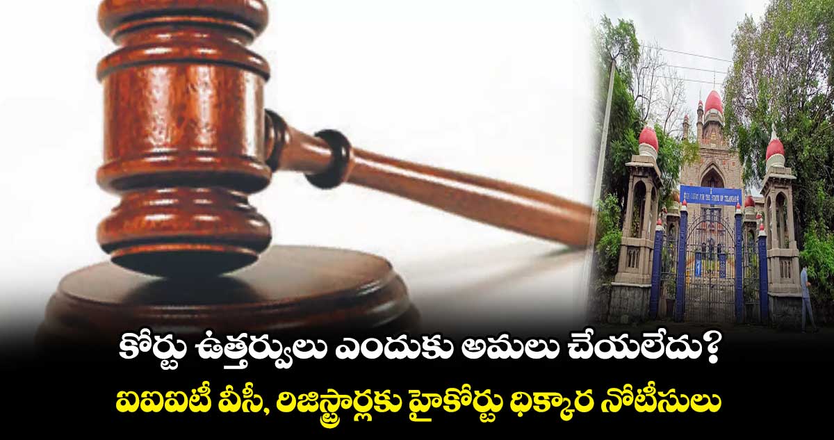 కోర్టు ఉత్తర్వులు ఎందుకు అమలు చేయలేదు?.. ఐఐఐటీ వీసీ, రిజిస్ట్రార్లకు హైకోర్టు ధిక్కార నోటీసులు