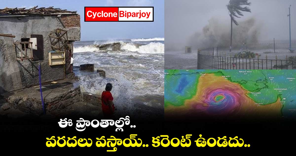 Cyclone Biparjoy : ఈ ప్రాంతాల్లో వరదలు వస్తాయ్.. కరెంట్ ఉండదు.. 