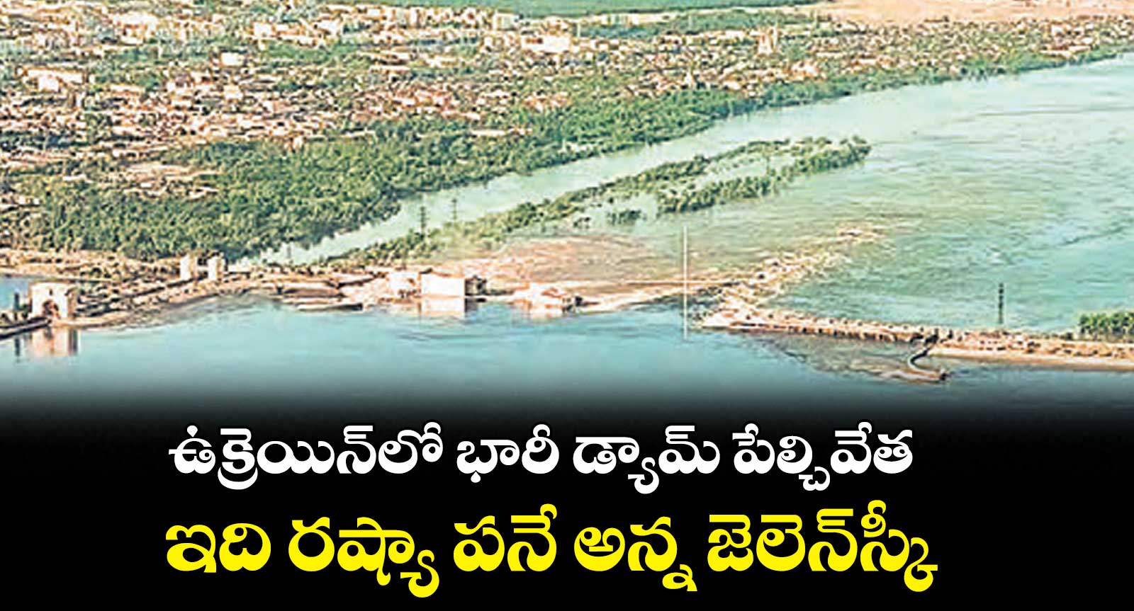 ఉక్రెయిన్లో భారీ డ్యామ్ పేల్చివేత.. ఇది రష్యా పనే అన్న జెలెన్స్కీ