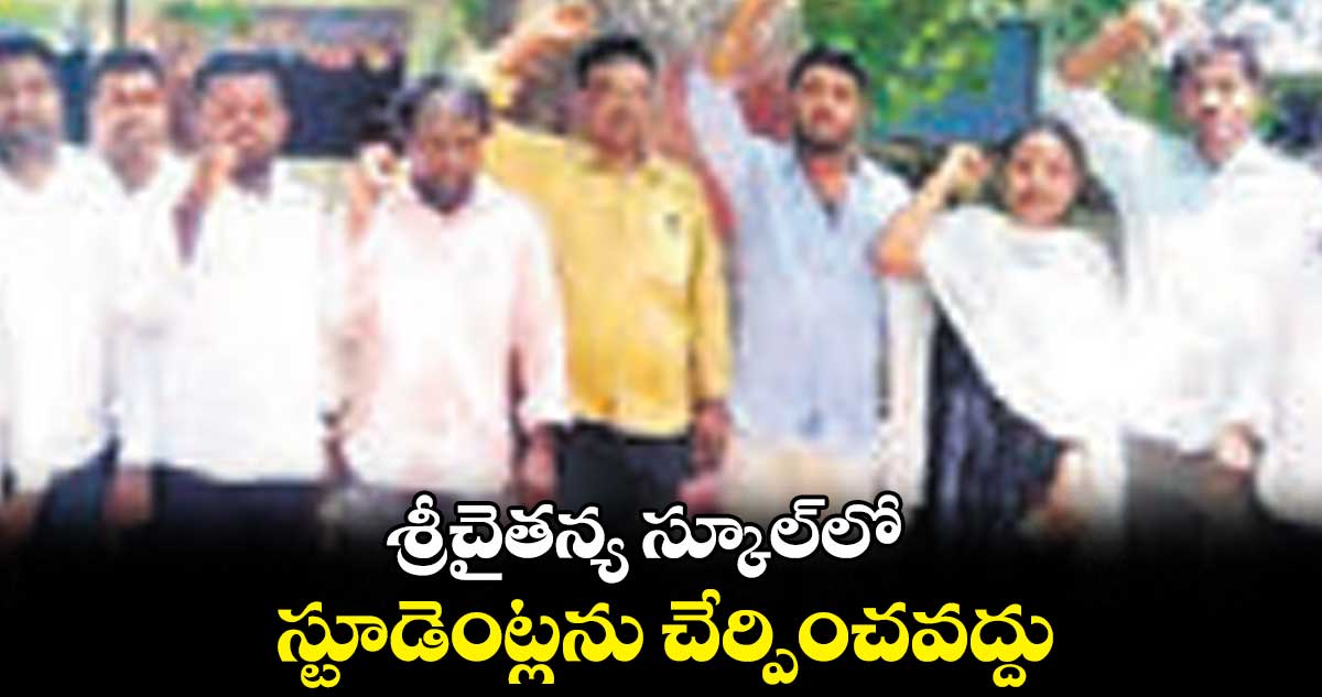 శ్రీచైతన్య స్కూల్​లో  స్టూడెంట్లను చేర్పించవద్దు