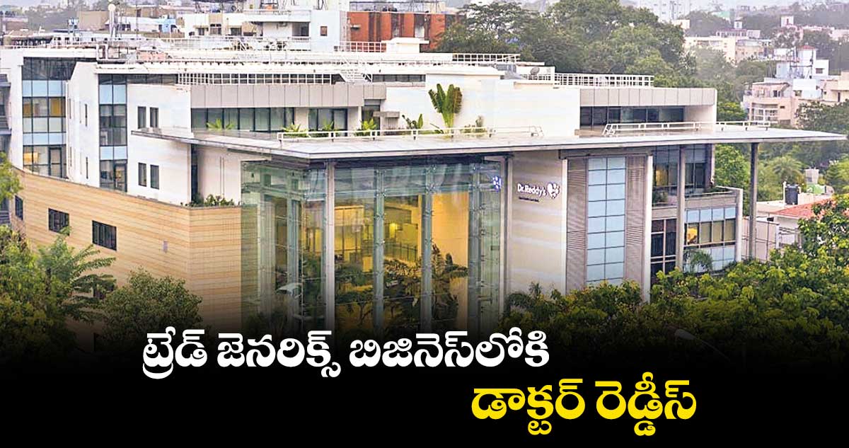 ట్రేడ్ జెనరిక్స్ బిజినెస్లోకి డాక్టర్ రెడ్డీస్