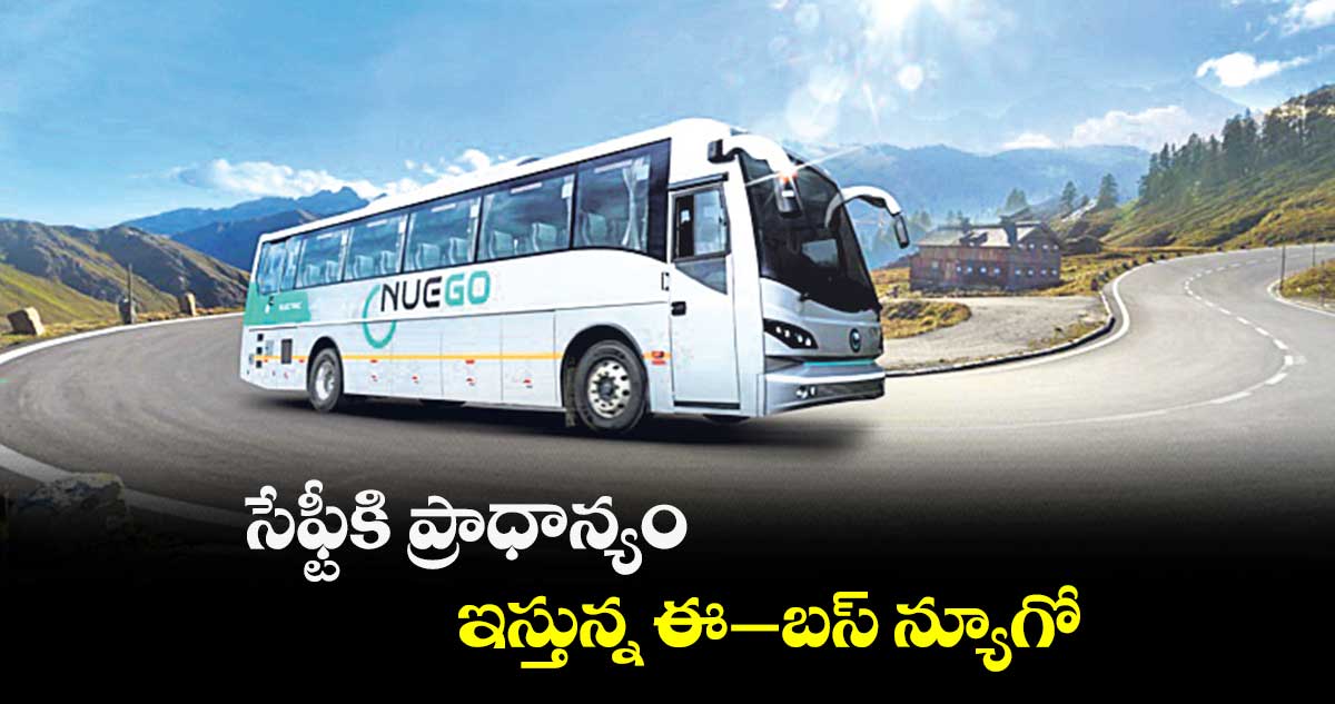 సేఫ్టీకి ప్రాధాన్యం ఇస్తున్న ఈ‑బస్ న్యూగో