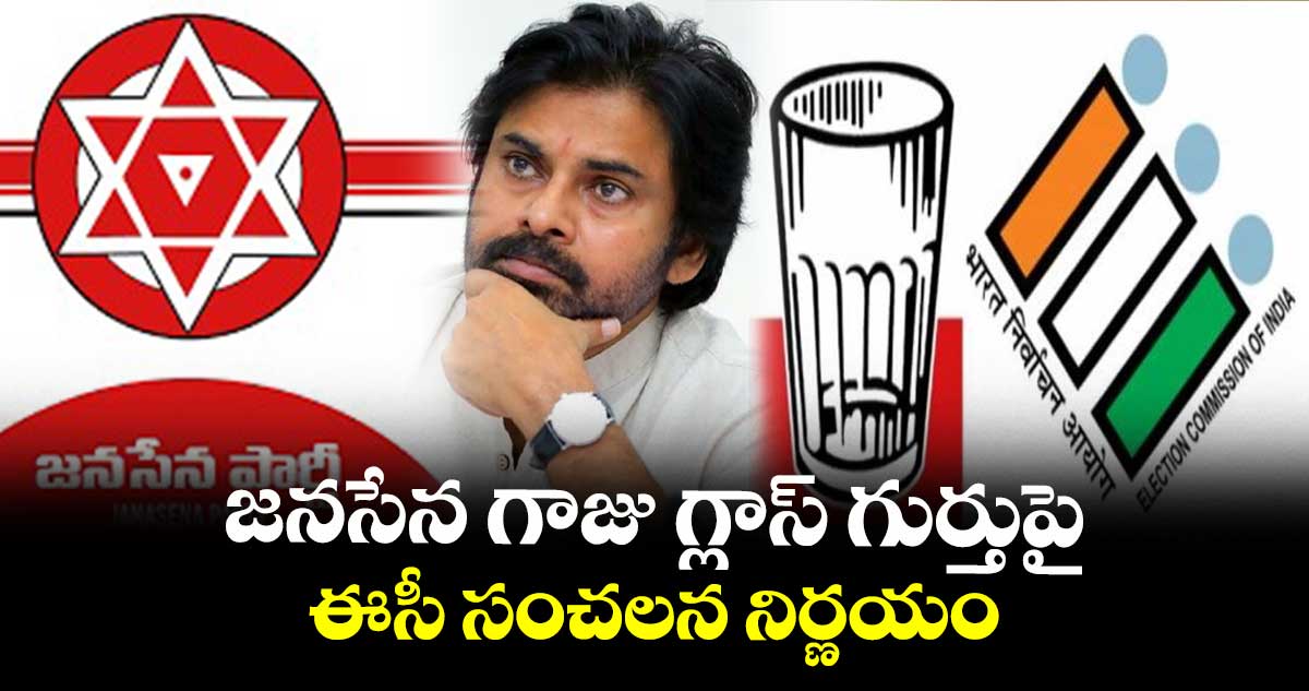 జనసేన గాజు గ్లాస్ గుర్తుపై ఈసీ సంచలన నిర్ణయం...