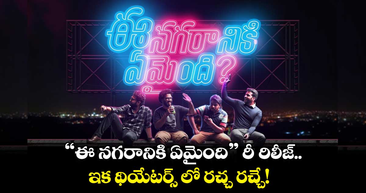 "ఈ నగరానికి ఏమైంది" రీ-రిలీజ్.. ఇక థియేటర్స్ లో రచ్చ రచ్చే! 