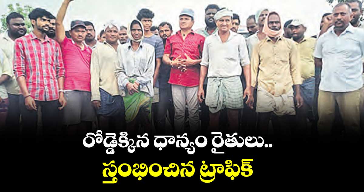 రోడ్డెక్కిన ధాన్యం రైతులు.. స్తంభించిన ట్రాఫిక్