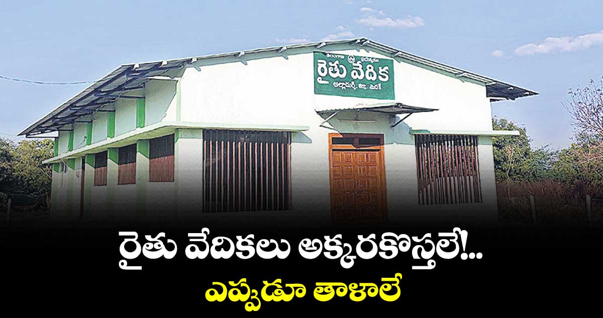 రైతు వేదికలు అక్కరకొస్తలే!.. ఎప్పుడూ తాళాలే