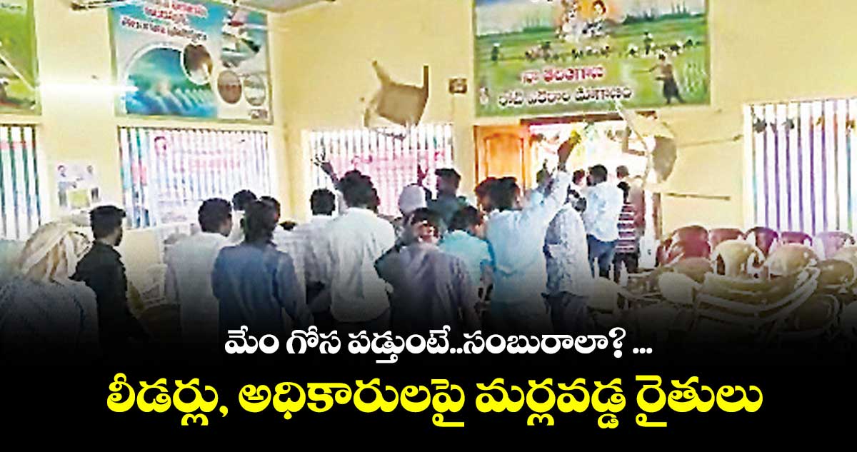 మేం గోస పడ్తుంటే..సంబురాలా? ... లీడర్లు, అధికారులపై మర్లవడ్డ రైతులు