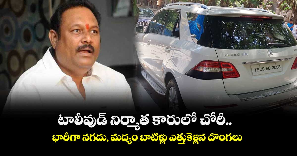 టాలీవుడ్ నిర్మాత కారులో చోరీ.. భారీగా నగదు, మద్యం బాటిళ్లు ఎత్తుకెళ్లిన దొంగలు