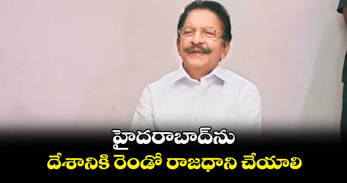హైదరాబాద్ను దేశానికి రెండో రాజధాని చేయాలి: మాజీ గవర్నర్ విద్యాసాగర్రావు
