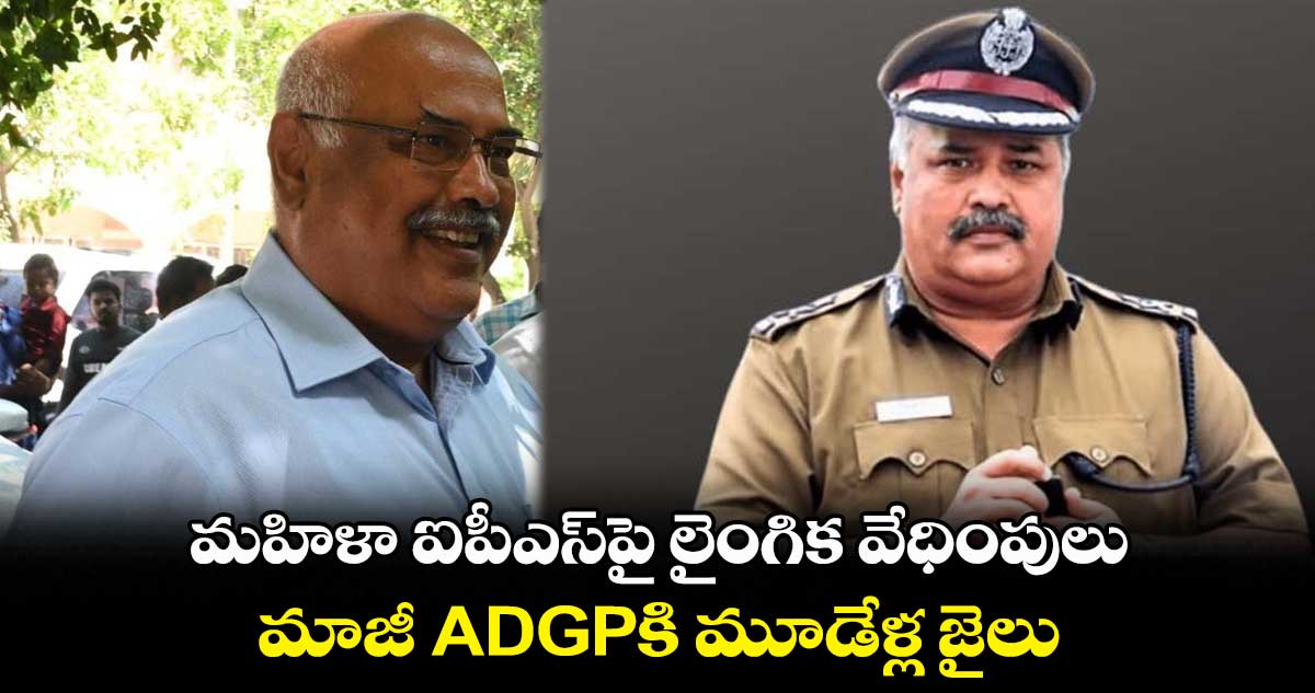 మహిళా ఐపీఎస్పై లైంగిక వేధింపులు.. మాజీ ADGPకి మూడేళ్ల జైలు