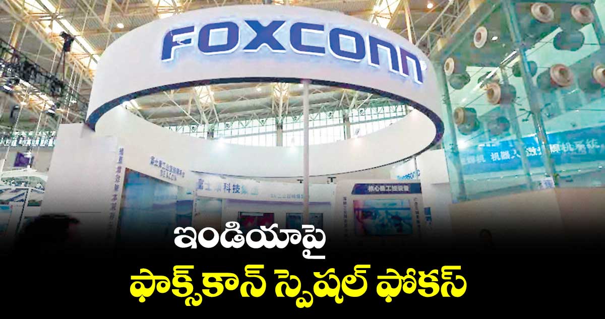 ఇండియాపై ఫాక్స్కాన్ స్పెషల్ ఫోకస్